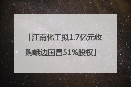 江南化工拟1.7亿元收购峨边国昌51%股权