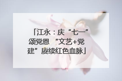江永：庆“七一”颂党恩 “文艺+党建”赓续红色血脉
