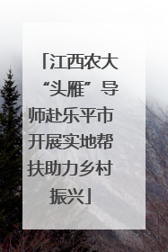 江西农大“头雁”导师赴乐平市开展实地帮扶助力乡村振兴