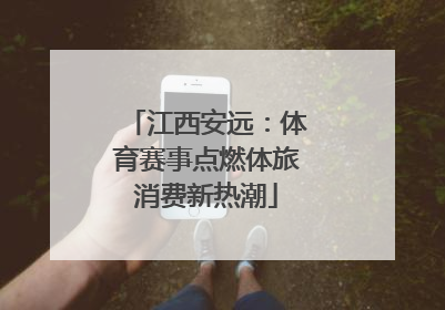 江西安远：体育赛事点燃体旅消费新热潮
