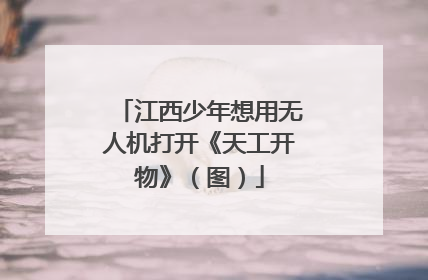 江西少年想用无人机打开《天工开物》（图）