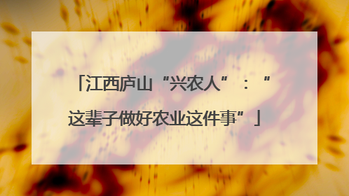 江西庐山“兴农人”：“这辈子做好农业这件事”