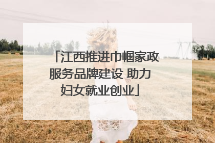 江西推进巾帼家政服务品牌建设 助力妇女就业创业