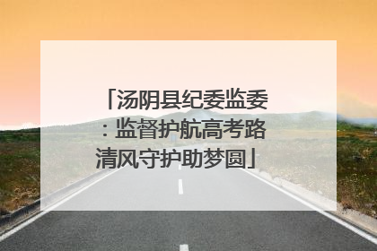 汤阴县纪委监委：监督护航高考路清风守护助梦圆