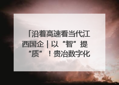 沿着高速看当代江西国企｜以“智”提“质”！贵冶数字化转型迈出新步伐