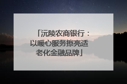 沅陵农商银行：以暖心服务擦亮适老化金融品牌