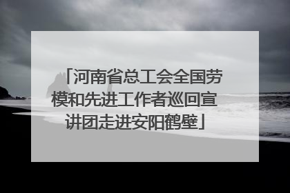 河南省总工会全国劳模和先进工作者巡回宣讲团走进安阳鹤壁