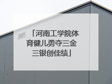 河南工学院体育健儿勇夺三金三银创佳绩
