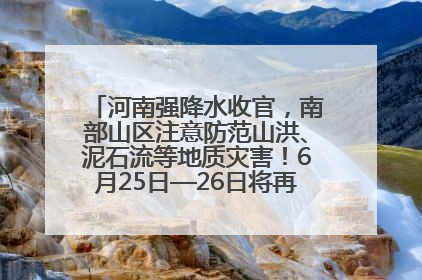河南强降水收官，南部山区注意防范山洪、泥石流等地质灾害！6月25日—26日将再迎大范围降水