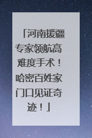河南援疆专家领航高难度手术！哈密百姓家门口见证奇迹！
