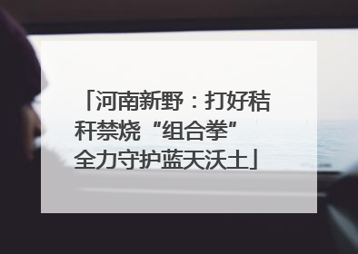 河南新野：打好秸秆禁烧“组合拳” 全力守护蓝天沃土
