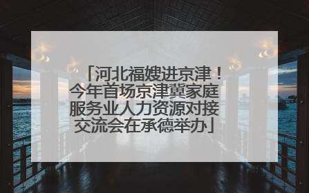河北福嫂进京津！今年首场京津冀家庭服务业人力资源对接交流会在承德举办