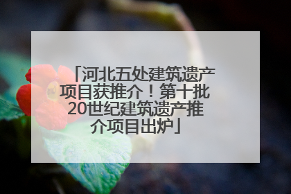 河北五处建筑遗产项目获推介！第十批20世纪建筑遗产推介项目出炉