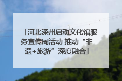 河北深州启动文化馆服务宣传周活动 推动“非遗+旅游”深度融合