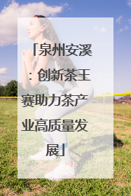 泉州安溪：创新茶王赛助力茶产业高质量发展