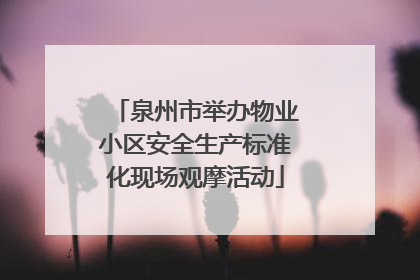 泉州市举办物业小区安全生产标准化现场观摩活动