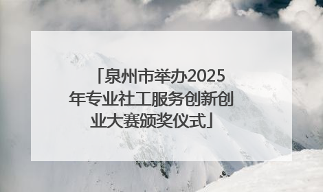 泉州市举办2025年专业社工服务创新创业大赛颁奖仪式