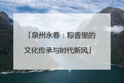 泉州永春：粽香里的文化传承与时代新风