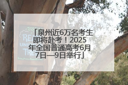 泉州近6万名考生即将赴考！2025年全国普通高考6月7日—9日举行