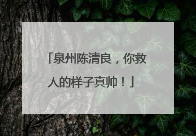 泉州陈清良，你救人的样子真帅！