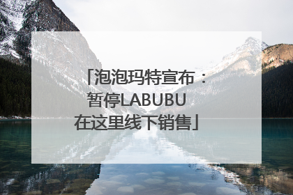 泡泡玛特宣布：暂停LABUBU在这里线下销售