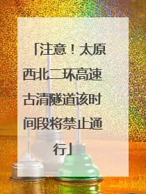 注意！太原西北二环高速古清隧道该时间段将禁止通行