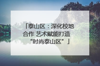泰山区：深化校地合作 艺术赋能打造“时尚泰山区”