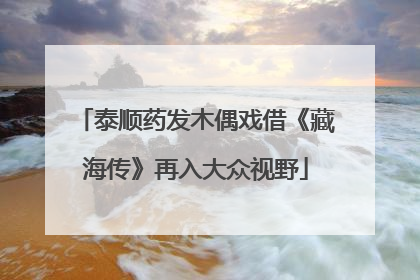 泰顺药发木偶戏借《藏海传》再入大众视野
