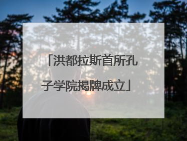 洪都拉斯首所孔子学院揭牌成立