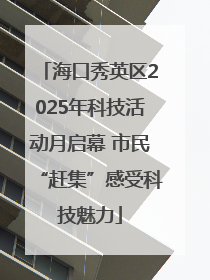海口秀英区2025年科技活动月启幕 市民“赶集”感受科技魅力