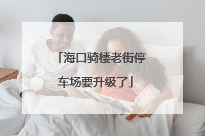 海口骑楼老街停车场要升级了