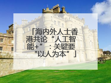 海内外人士香港共论“人工智能+”：关键要“以人为本”