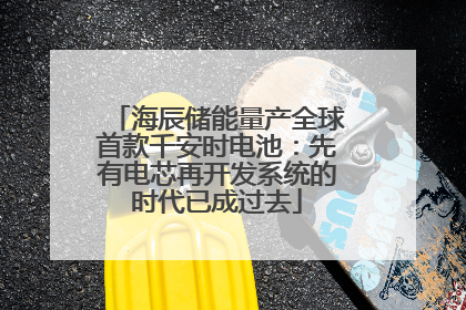 海辰储能量产全球首款千安时电池：先有电芯再开发系统的时代已成过去