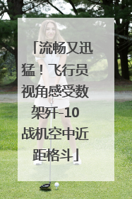 流畅又迅猛！飞行员视角感受数架歼-10战机空中近距格斗
