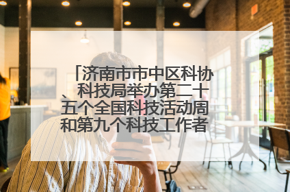 济南市市中区科协、科技局举办第二十五个全国科技活动周和第九个科技工作者日主场活动