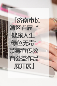 济南市长清区首届“健康人生 绿色无毒”禁毒宣传教育公益作品展开展