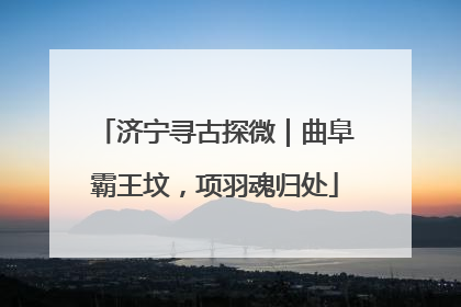 济宁寻古探微｜曲阜霸王坟，项羽魂归处