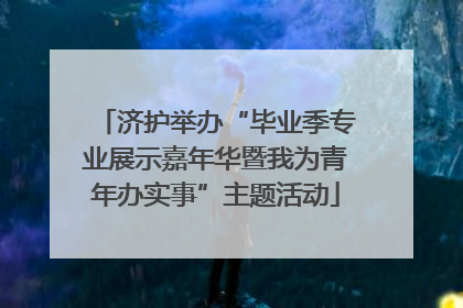 济护举办“毕业季专业展示嘉年华暨我为青年办实事”主题活动