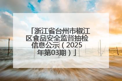 浙江省台州市椒江区食品安全监督抽检信息公示（2025年第03期）