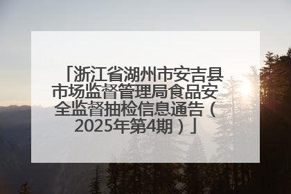 浙江省湖州市安吉县市场监督管理局食品安全监督抽检信息通告（2025年第4期）