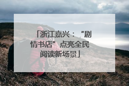 浙江嘉兴：“剧情书店”点亮全民阅读新场景