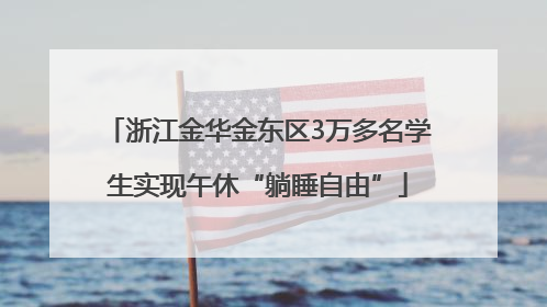 浙江金华金东区3万多名学生实现午休“躺睡自由”