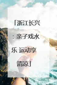 浙江长兴：亲子戏水乐 运动享清凉