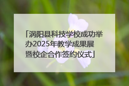 涡阳县科技学校成功举办2025年教学成果展暨校企合作签约仪式