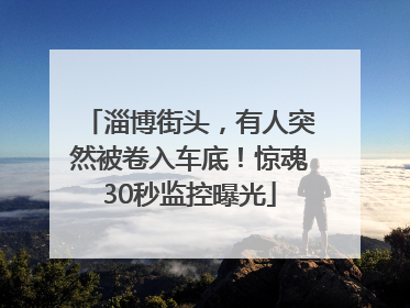 淄博街头，有人突然被卷入车底！惊魂30秒监控曝光