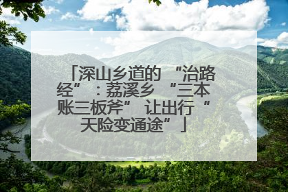 深山乡道的 “治路经”：荔溪乡 “三本账三板斧” 让出行“天险变通途”