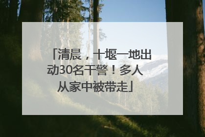 清晨，十堰一地出动30名干警！多人从家中被带走