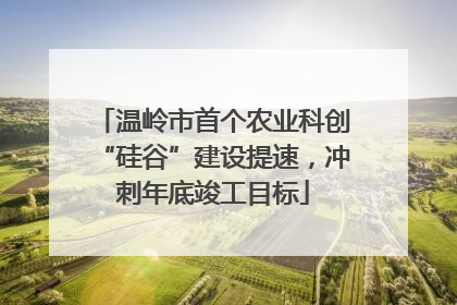 温岭市首个农业科创“硅谷”建设提速，冲刺年底竣工目标