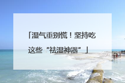 湿气重别慌！坚持吃这些“祛湿神器”