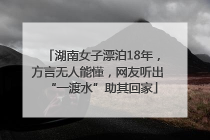湖南女子漂泊18年，方言无人能懂，网友听出“一渡水”助其回家